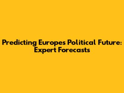 Predicting Europe's Political Future: Expert Forecasts