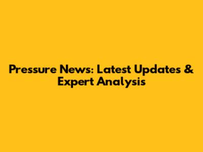 Pressure News: Latest Updates & Expert Analysis