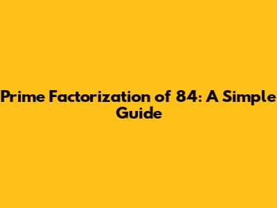 Prime Factorization of 84: A Simple Guide