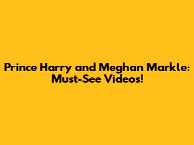 Prince Harry and Meghan Markle: Must-See Videos!
