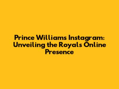 Prince William's Instagram: Unveiling the Royal's Online Presence