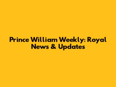 Prince William Weekly: Royal News & Updates
