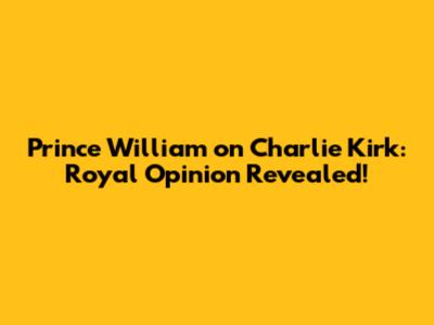 Prince William on Charlie Kirk: Royal Opinion Revealed!