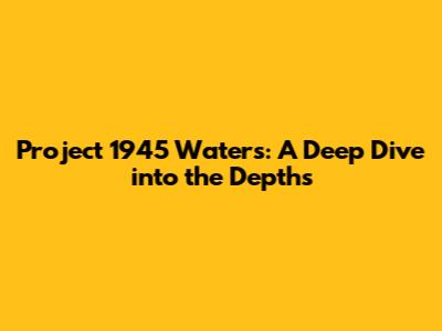 Project 1945 Waters: A Deep Dive into the Depths