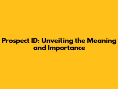 Prospect ID: Unveiling the Meaning and Importance