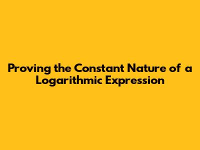 Proving the Constant Nature of a Logarithmic Expression