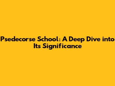 Psedecorse School: A Deep Dive into Its Significance