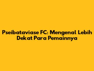 Pseibataviase FC: Mengenal Lebih Dekat Para Pemainnya