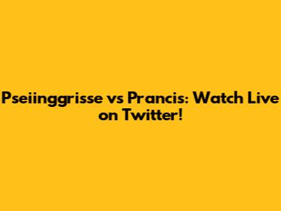 Pseiinggrisse vs Prancis: Watch Live on Twitter!