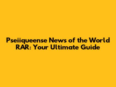 Pseiiqueense News of the World RAR: Your Ultimate Guide