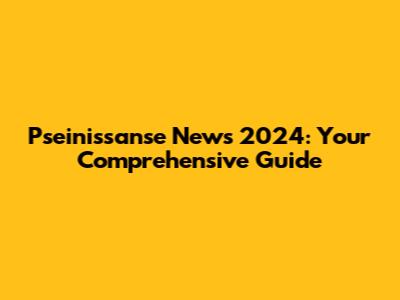 Pseinissanse News 2024: Your Comprehensive Guide