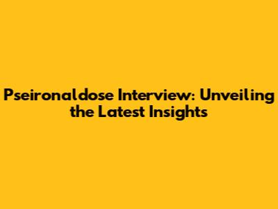 Pseironaldose Interview: Unveiling the Latest Insights