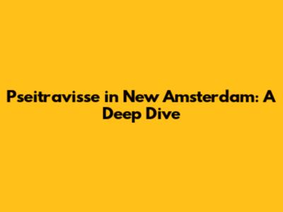Pseitravisse in New Amsterdam: A Deep Dive