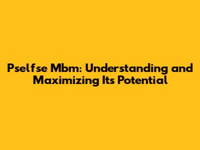 Pselfse Mbm: Understanding and Maximizing Its Potential
