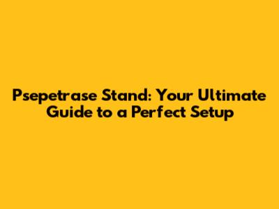 Psepetrase Stand: Your Ultimate Guide to a Perfect Setup