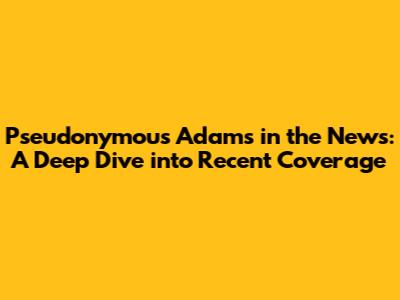 Pseudonymous Adams in the News: A Deep Dive into Recent Coverage