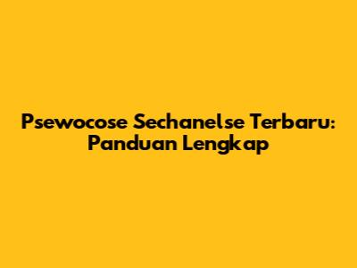 Psewocose Sechanelse Terbaru: Panduan Lengkap