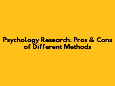 Psychology Research: Pros & Cons of Different Methods