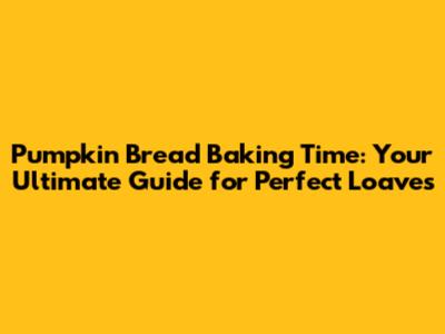 Pumpkin Bread Baking Time: Your Ultimate Guide for Perfect Loaves