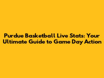 Purdue Basketball Live Stats: Your Ultimate Guide to Game Day Action