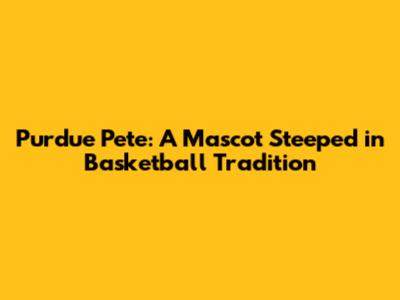 Purdue Pete: A Mascot Steeped in Basketball Tradition