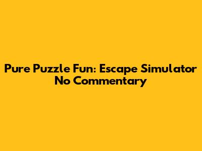 Pure Puzzle Fun: Escape Simulator No Commentary