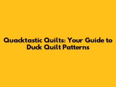 Quacktastic Quilts: Your Guide to Duck Quilt Patterns