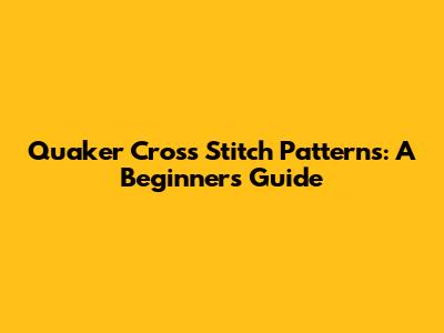 Quaker Cross Stitch Patterns: A Beginner's Guide