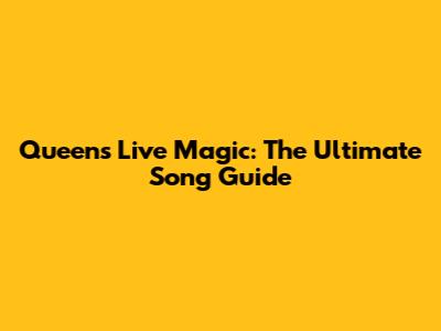 Queen's Live Magic: The Ultimate Song Guide