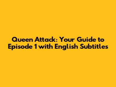 Queen Attack: Your Guide to Episode 1 with English Subtitles