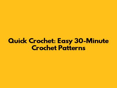 Quick Crochet: Easy 30-Minute Crochet Patterns