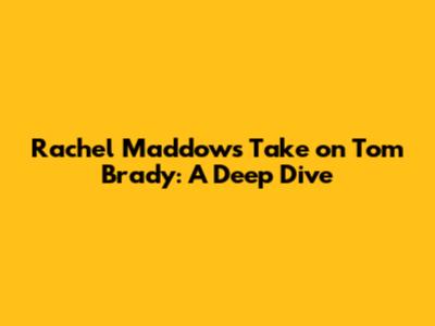 Rachel Maddow's Take on Tom Brady: A Deep Dive