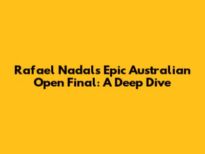 Rafael Nadal's Epic Australian Open Final: A Deep Dive