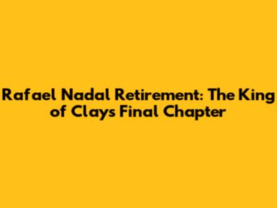Rafael Nadal Retirement: The King of Clay's Final Chapter