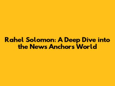 Rahel Solomon: A Deep Dive into the News Anchor's World