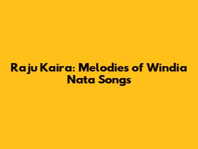 Raju Kaira: Melodies of Windia Nata Songs