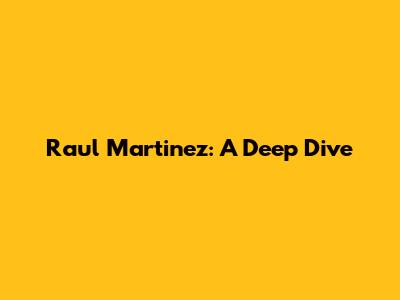 Raul Martinez: A Deep Dive
