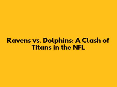 Ravens vs. Dolphins: A Clash of Titans in the NFL