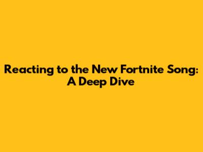 Reacting to the New Fortnite Song: A Deep Dive
