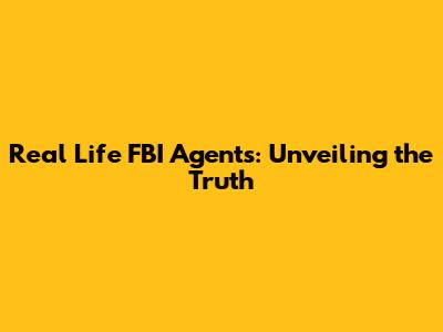 Real Life FBI Agents: Unveiling the Truth
