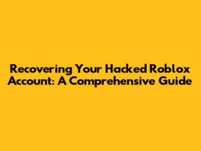 Recovering Your Hacked Roblox Account: A Comprehensive Guide