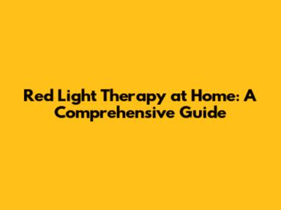 Red Light Therapy at Home: A Comprehensive Guide