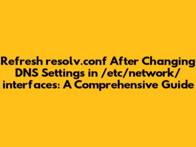 Refresh resolv.conf After Changing DNS Settings in /etc/network/interfaces: A Comprehensive Guide