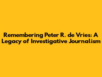 Remembering Peter R. de Vries: A Legacy of Investigative Journalism