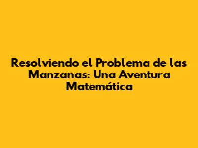 Resolviendo el Problema de las Manzanas: Una Aventura Matemática