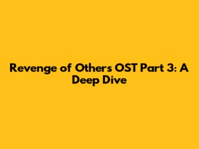 Revenge of Others OST Part 3: A Deep Dive