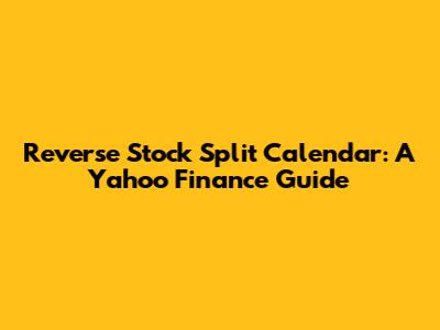 Reverse Stock Split Calendar: A Yahoo Finance Guide