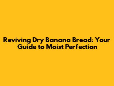Reviving Dry Banana Bread: Your Guide to Moist Perfection