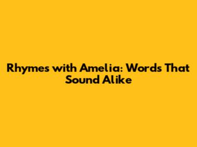 Rhymes with Amelia: Words That Sound Alike