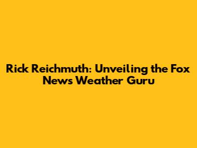 Rick Reichmuth: Unveiling the Fox News Weather Guru